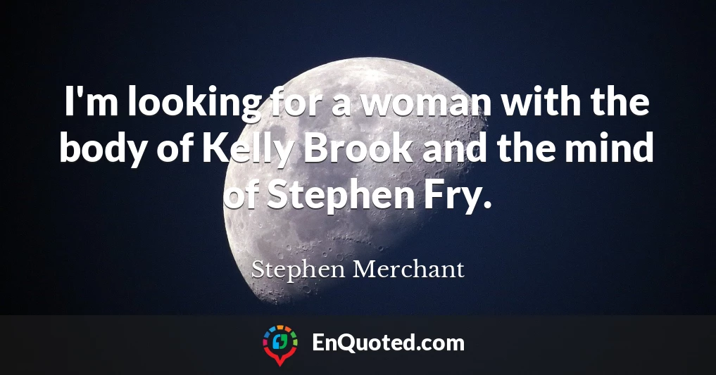 I'm looking for a woman with the body of Kelly Brook and the mind of Stephen Fry.
