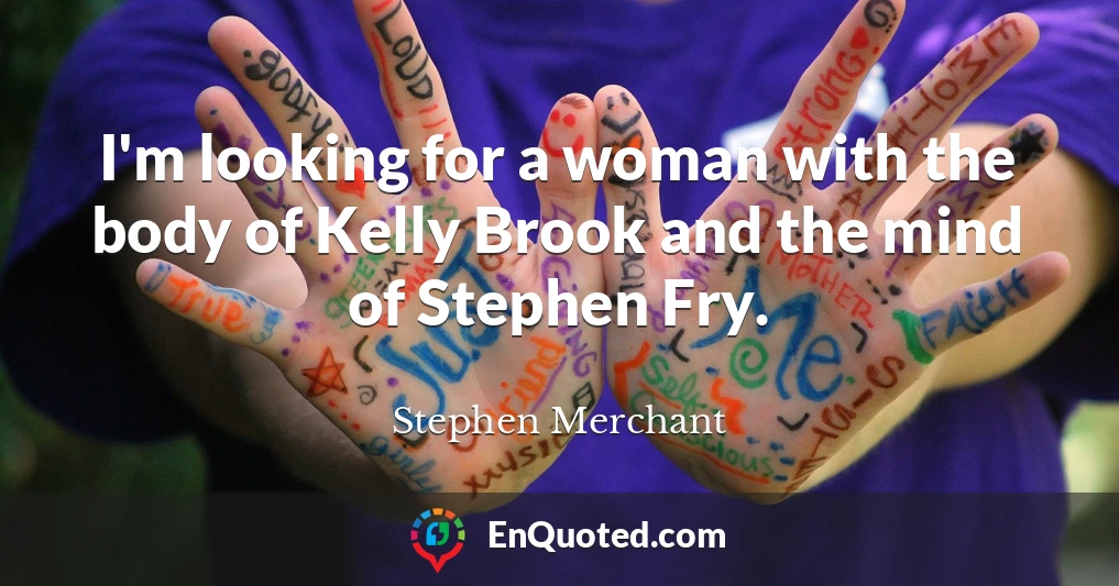 I'm looking for a woman with the body of Kelly Brook and the mind of Stephen Fry.