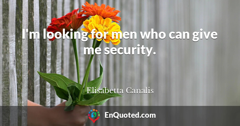 I'm looking for men who can give me security.