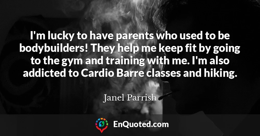 I'm lucky to have parents who used to be bodybuilders! They help me keep fit by going to the gym and training with me. I'm also addicted to Cardio Barre classes and hiking.