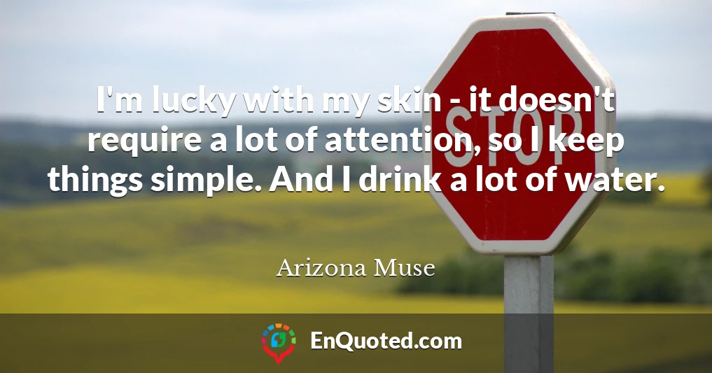 I'm lucky with my skin - it doesn't require a lot of attention, so I keep things simple. And I drink a lot of water.