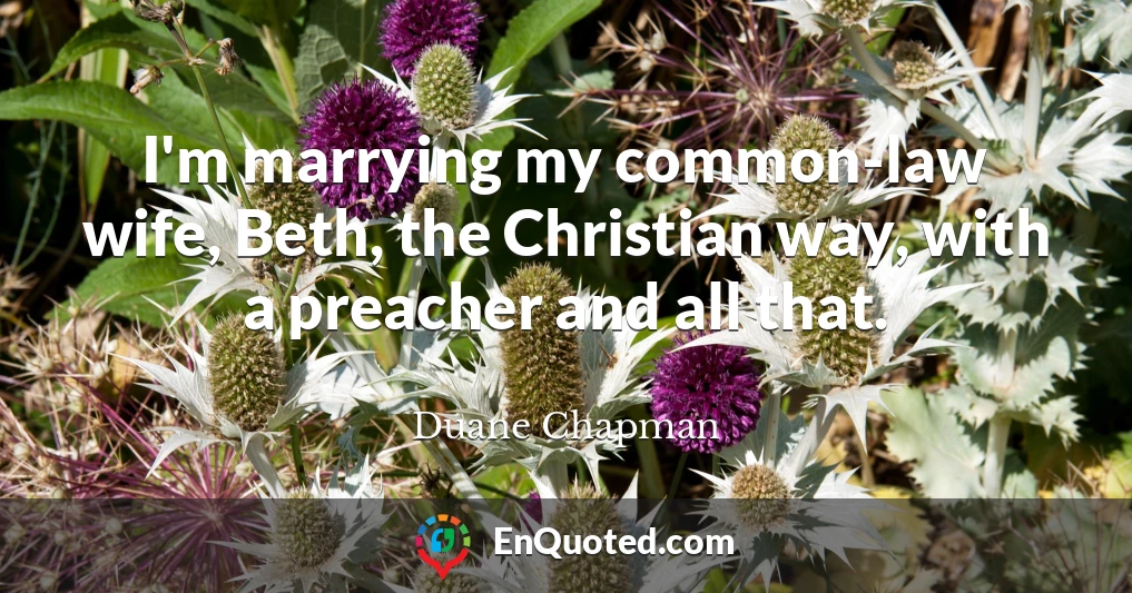 I'm marrying my common-law wife, Beth, the Christian way, with a preacher and all that.