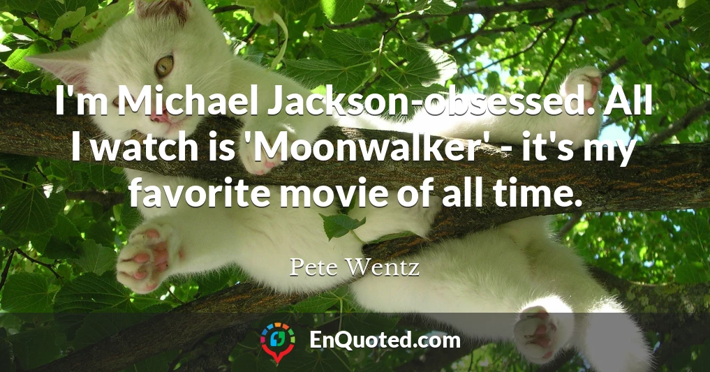 I'm Michael Jackson-obsessed. All I watch is 'Moonwalker' - it's my favorite movie of all time.