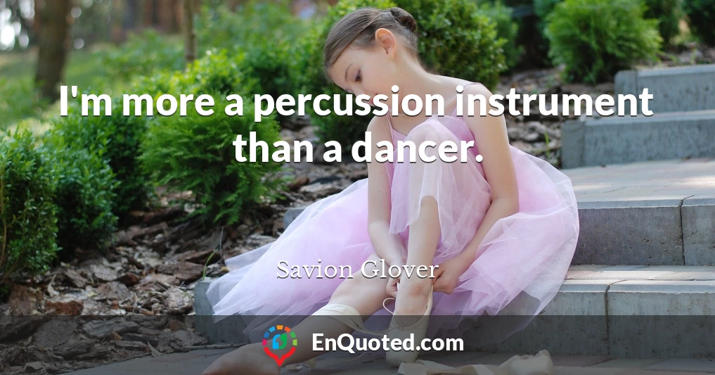 I'm more a percussion instrument than a dancer.