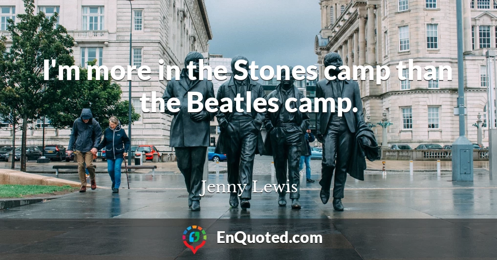 I'm more in the Stones camp than the Beatles camp.