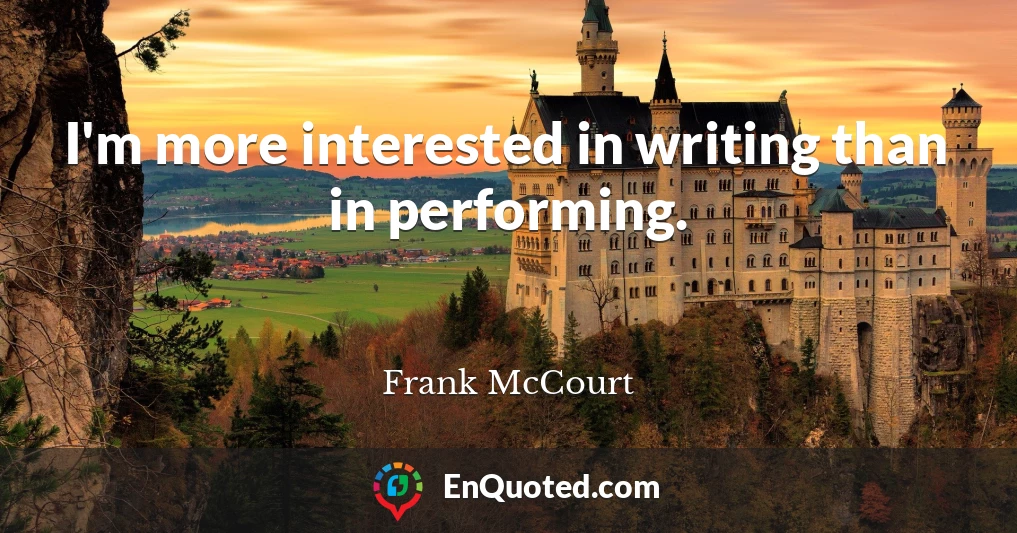 I'm more interested in writing than in performing.