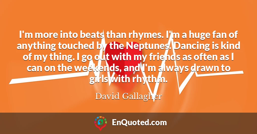 I'm more into beats than rhymes. I'm a huge fan of anything touched by the Neptunes. Dancing is kind of my thing. I go out with my friends as often as I can on the weekends, and I'm always drawn to girls with rhythm.