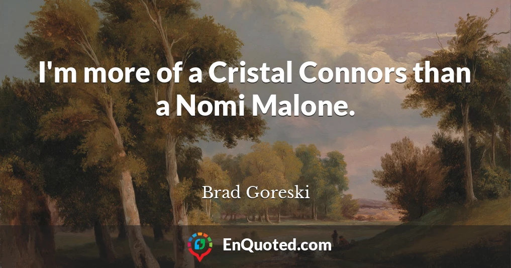 I'm more of a Cristal Connors than a Nomi Malone.