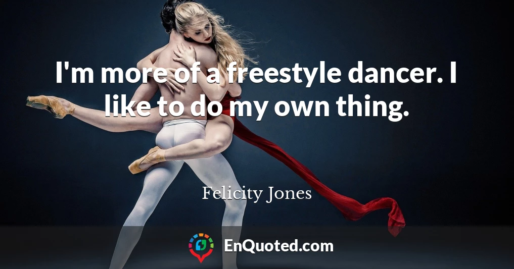 I'm more of a freestyle dancer. I like to do my own thing.