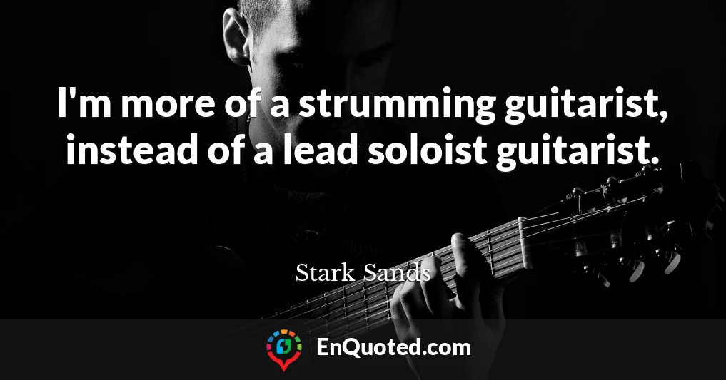 I'm more of a strumming guitarist, instead of a lead soloist guitarist.