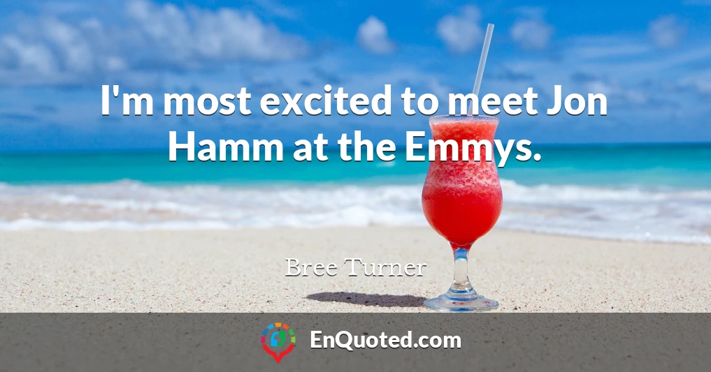I'm most excited to meet Jon Hamm at the Emmys.