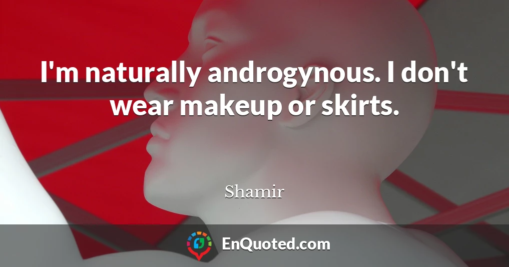 I'm naturally androgynous. I don't wear makeup or skirts.