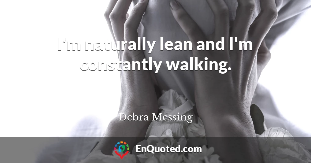 I'm naturally lean and I'm constantly walking.