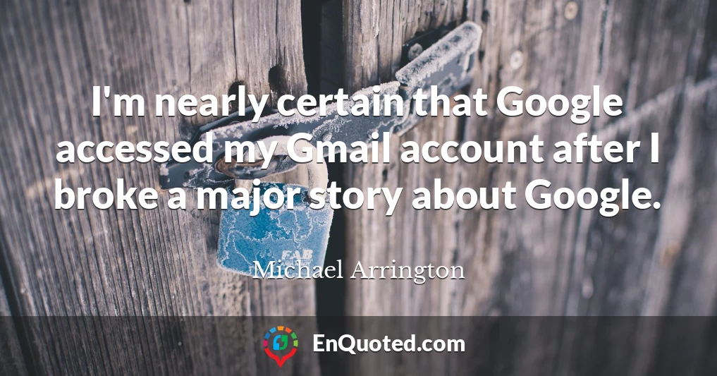 I'm nearly certain that Google accessed my Gmail account after I broke a major story about Google.
