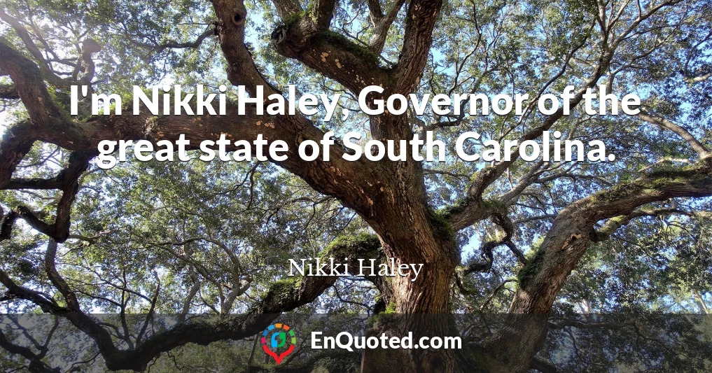 I'm Nikki Haley, Governor of the great state of South Carolina.