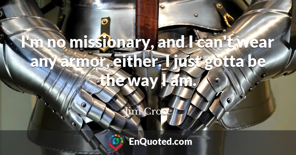 I'm no missionary, and I can't wear any armor, either. I just gotta be the way I am.