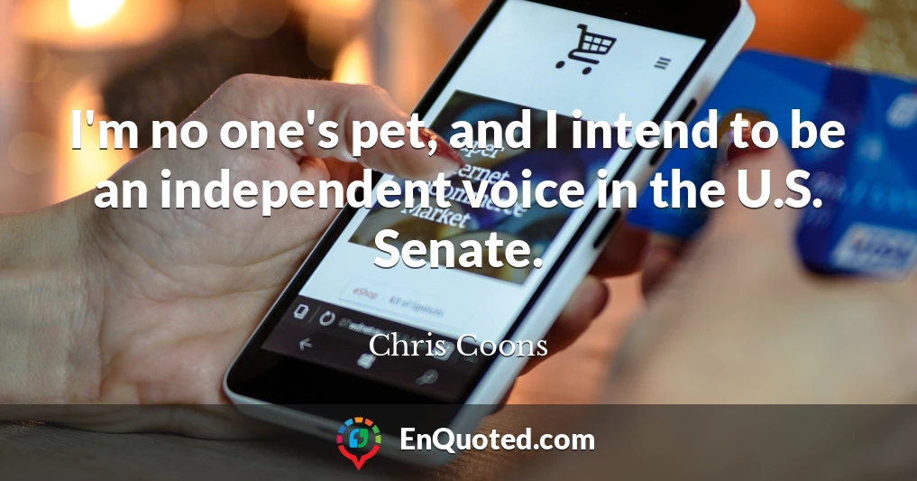 I'm no one's pet, and I intend to be an independent voice in the U.S. Senate.