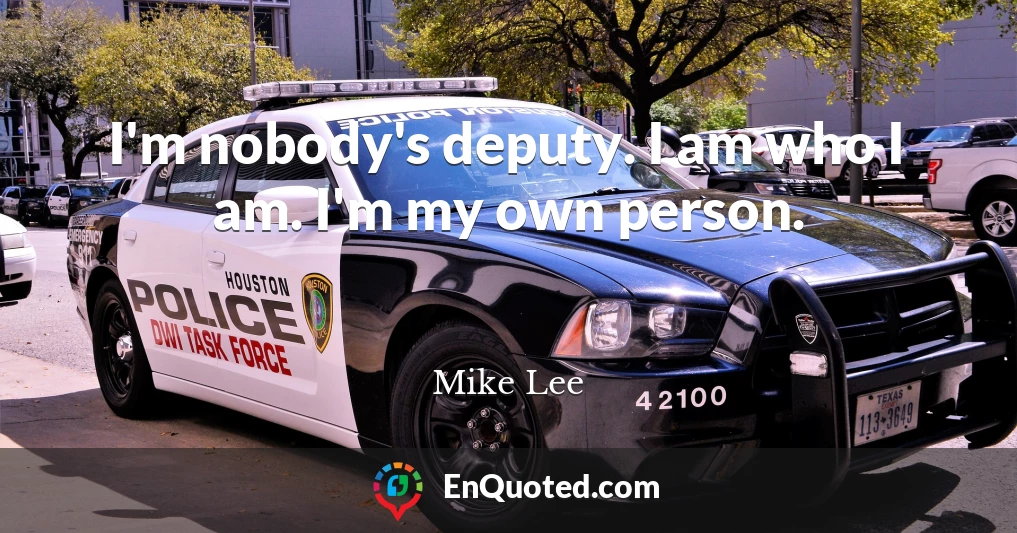I'm nobody's deputy. I am who I am. I'm my own person.