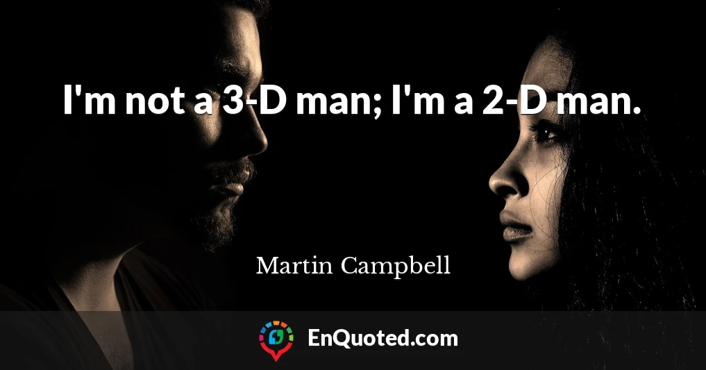 I'm not a 3-D man; I'm a 2-D man.
