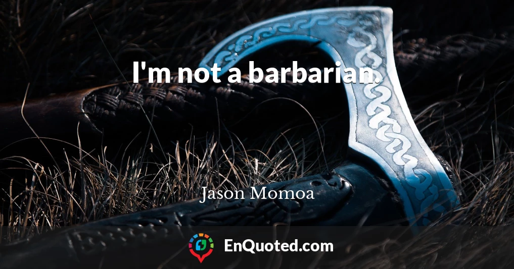 I'm not a barbarian.