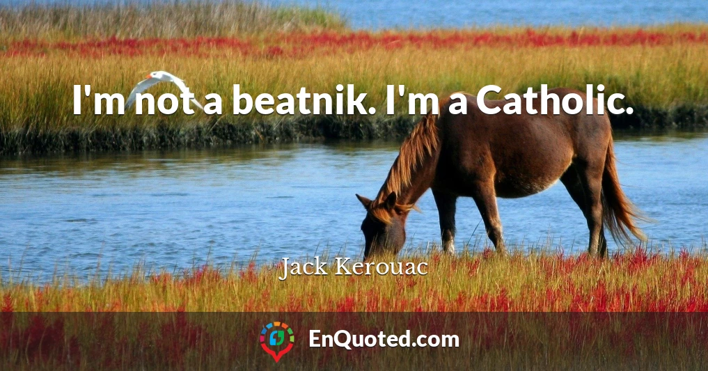I'm not a beatnik. I'm a Catholic.