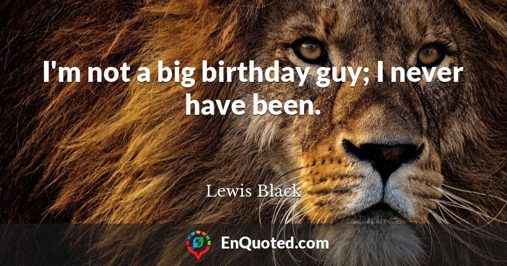 I'm not a big birthday guy; I never have been.