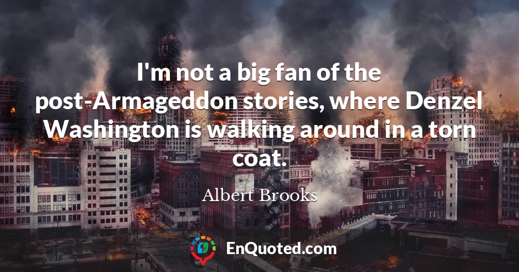 I'm not a big fan of the post-Armageddon stories, where Denzel Washington is walking around in a torn coat.