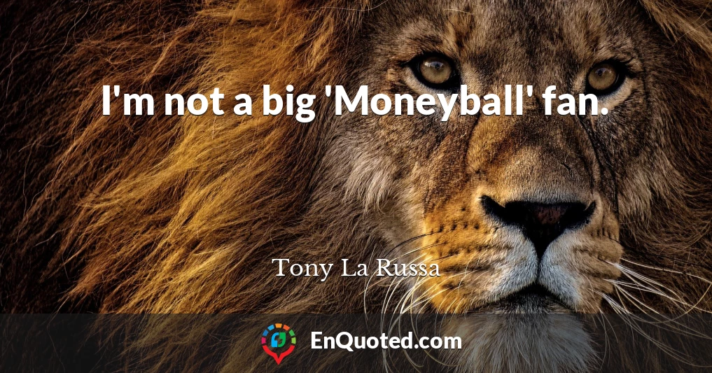 I'm not a big 'Moneyball' fan.