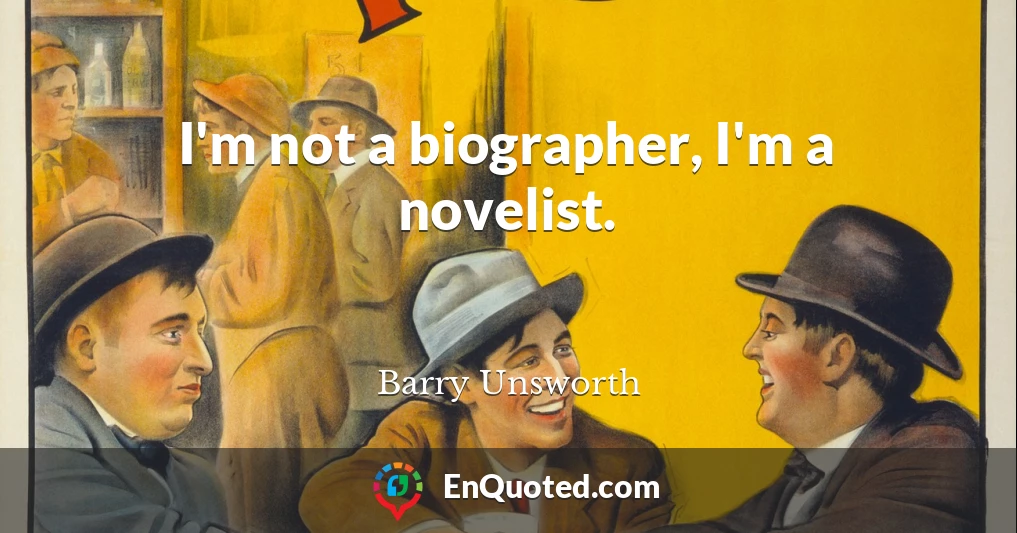 I'm not a biographer, I'm a novelist.
