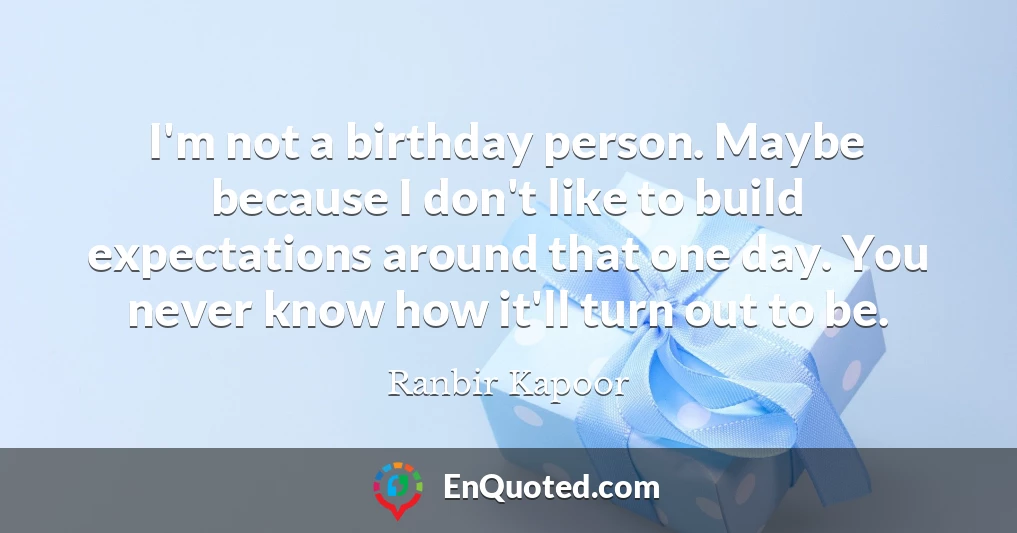 I'm not a birthday person. Maybe because I don't like to build expectations around that one day. You never know how it'll turn out to be.