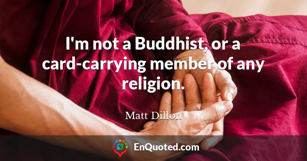 I'm not a Buddhist, or a card-carrying member of any religion.