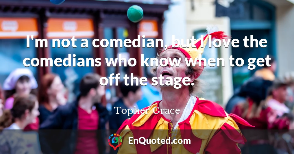 I'm not a comedian, but I love the comedians who know when to get off the stage.