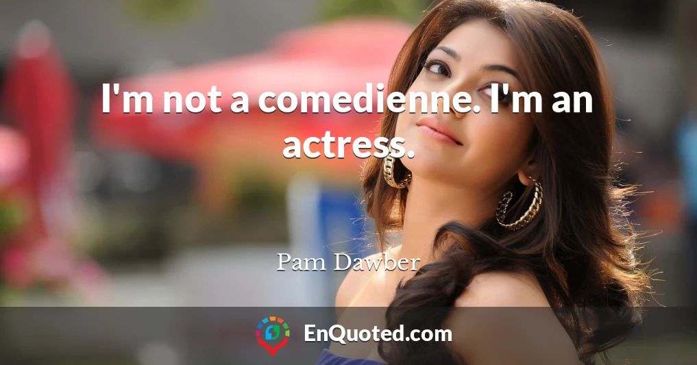 I'm not a comedienne. I'm an actress.