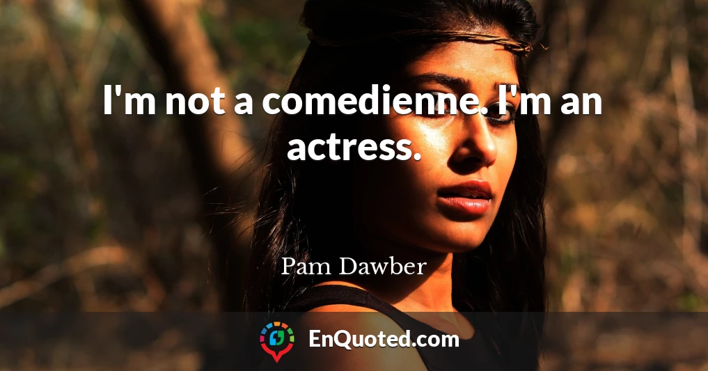 I'm not a comedienne. I'm an actress.