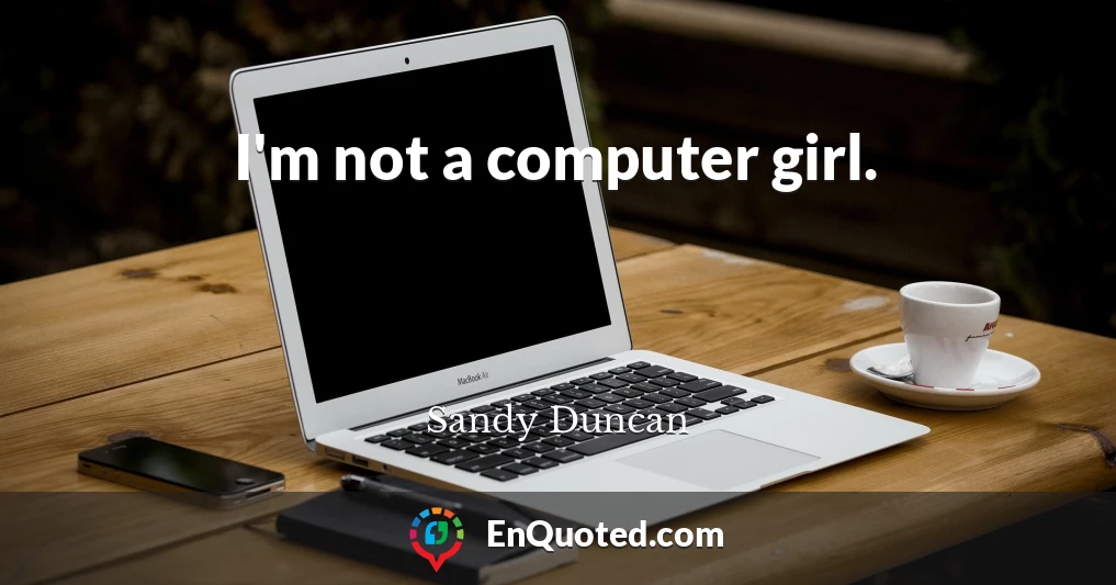 I'm not a computer girl.