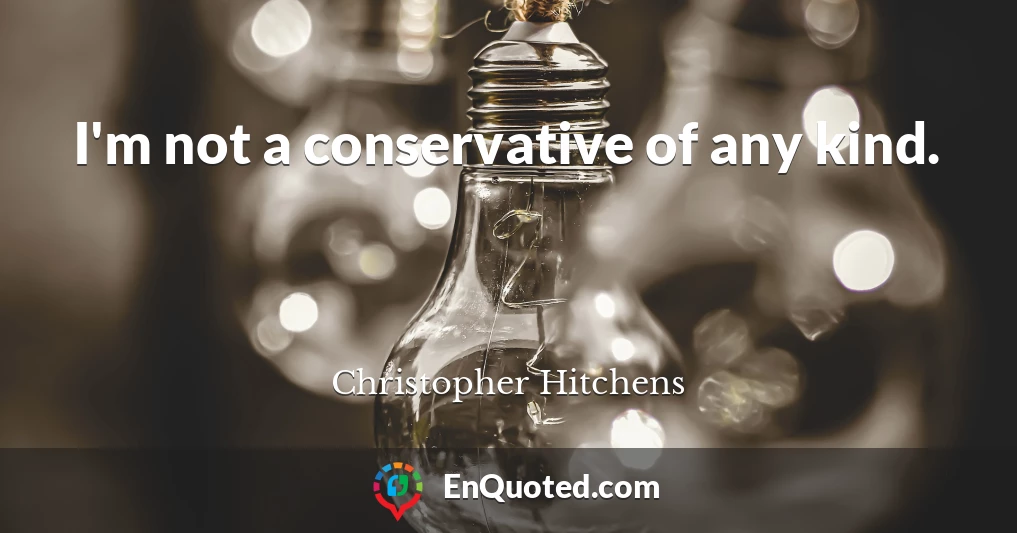 I'm not a conservative of any kind.