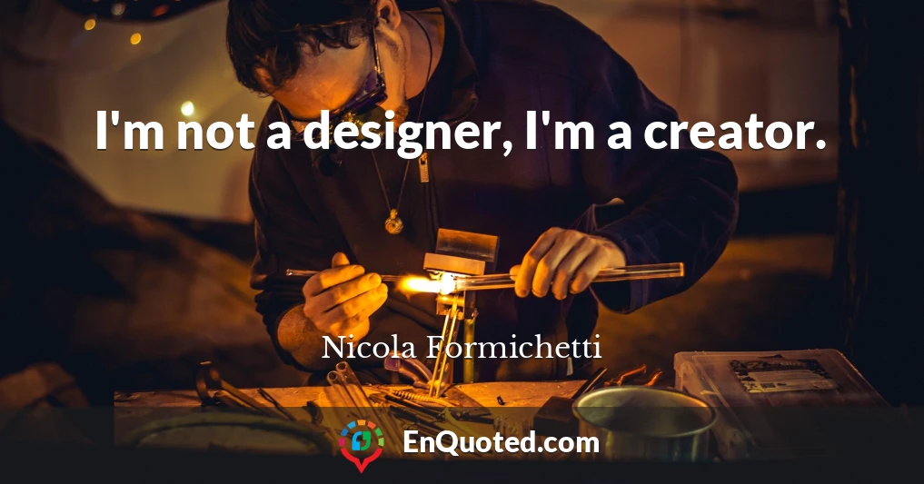 I'm not a designer, I'm a creator.