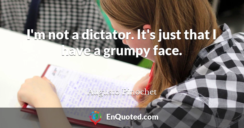 I'm not a dictator. It's just that I have a grumpy face.