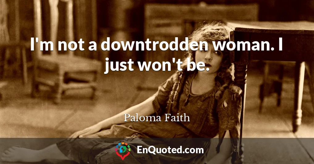 I'm not a downtrodden woman. I just won't be.