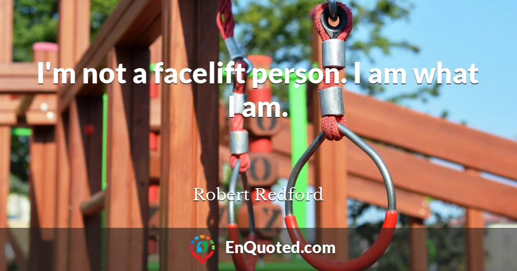 I'm not a facelift person. I am what I am.