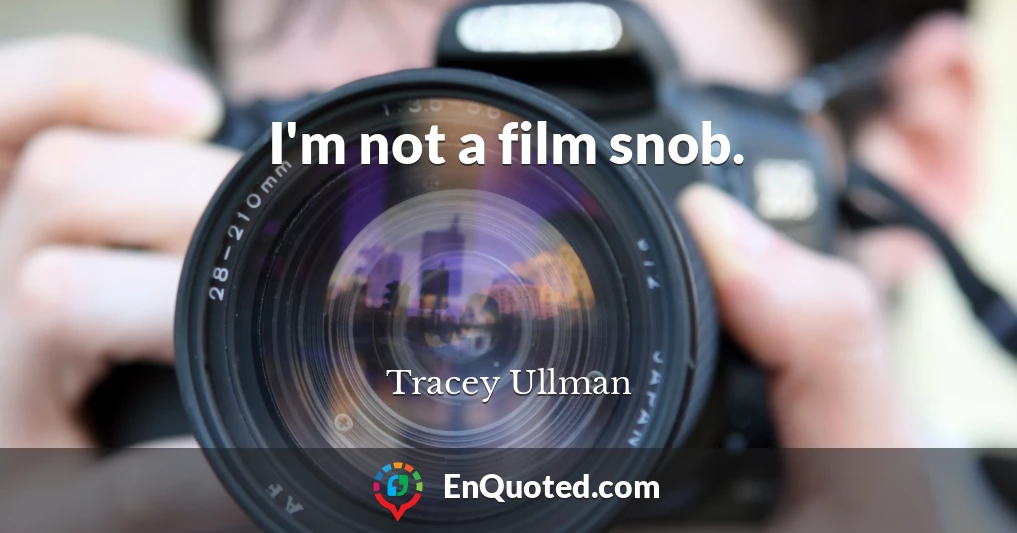 I'm not a film snob.