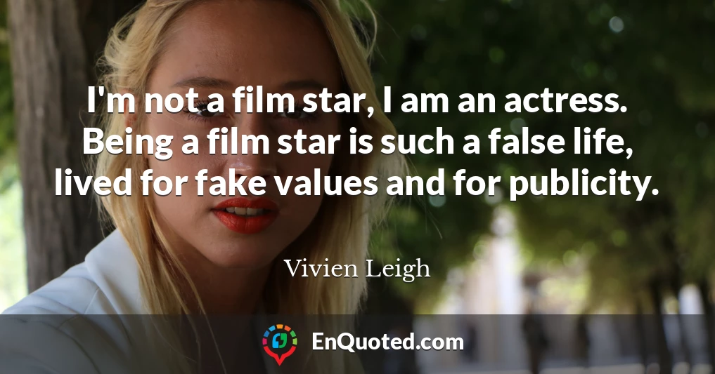 I'm not a film star, I am an actress. Being a film star is such a false life, lived for fake values and for publicity.