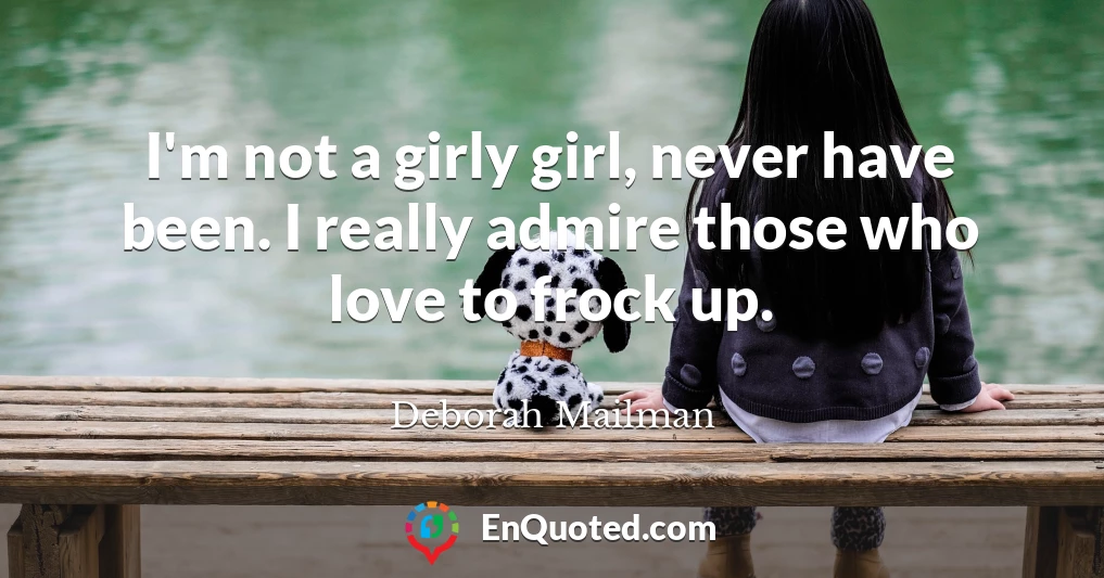 I'm not a girly girl, never have been. I really admire those who love to frock up.