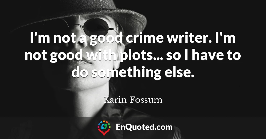 I'm not a good crime writer. I'm not good with plots... so I have to do something else.
