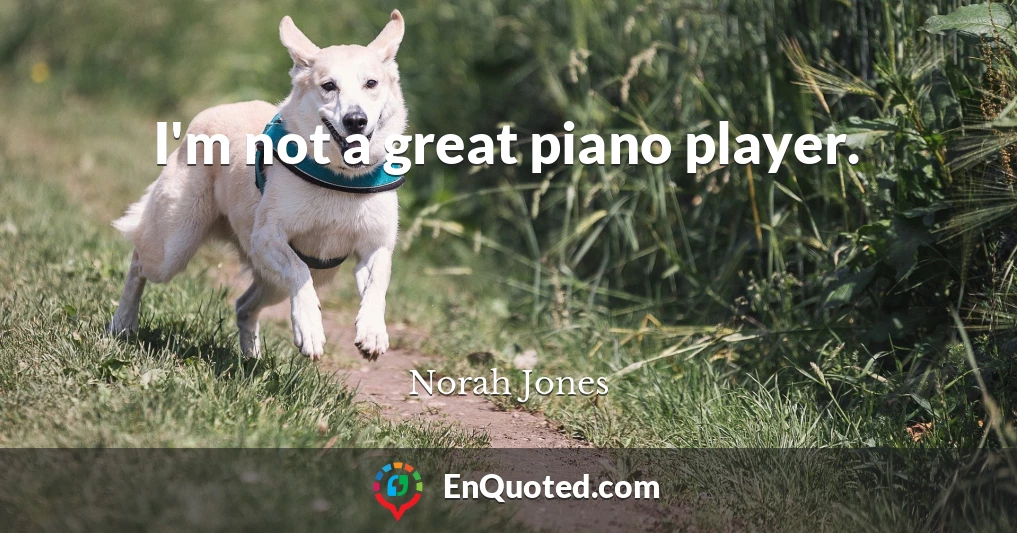 I'm not a great piano player.