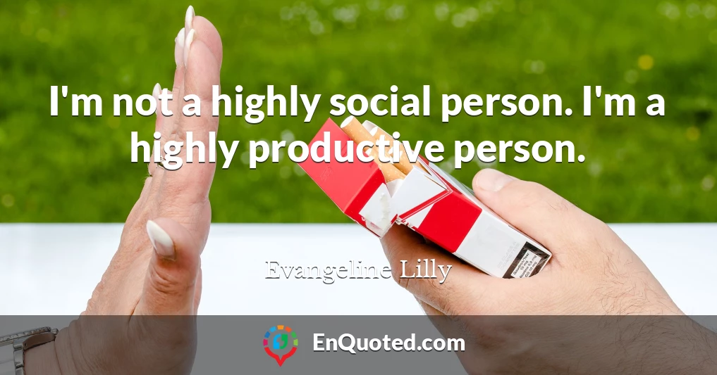 I'm not a highly social person. I'm a highly productive person.
