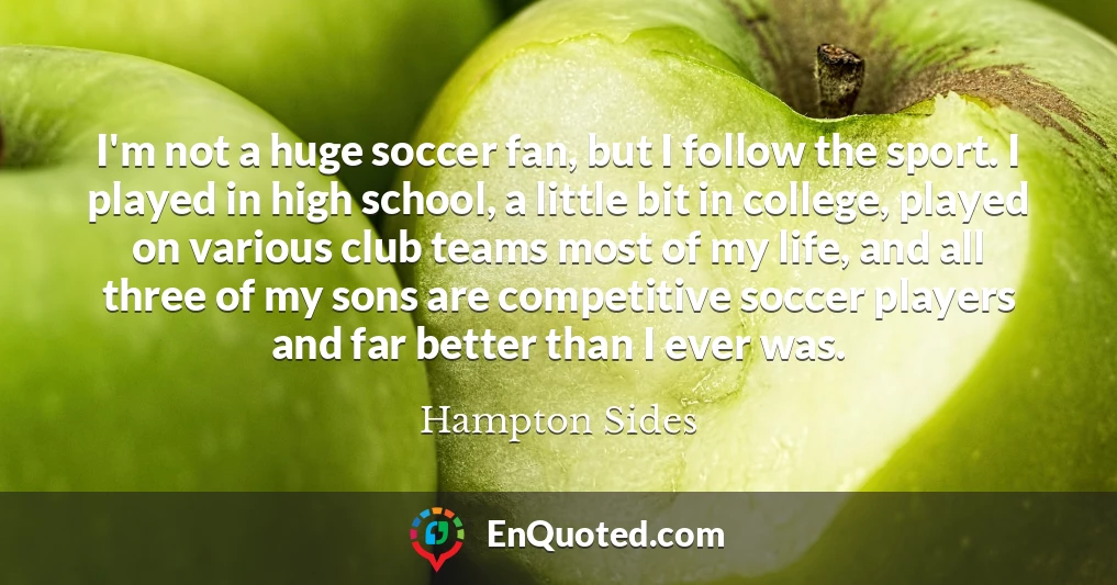 I'm not a huge soccer fan, but I follow the sport. I played in high school, a little bit in college, played on various club teams most of my life, and all three of my sons are competitive soccer players and far better than I ever was.