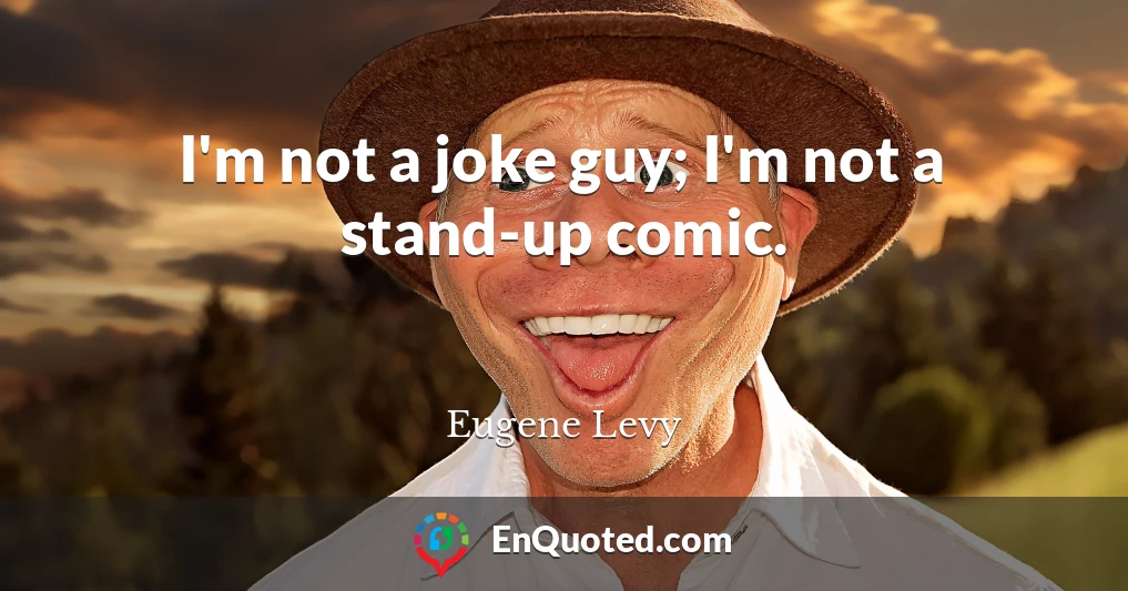 I'm not a joke guy; I'm not a stand-up comic.