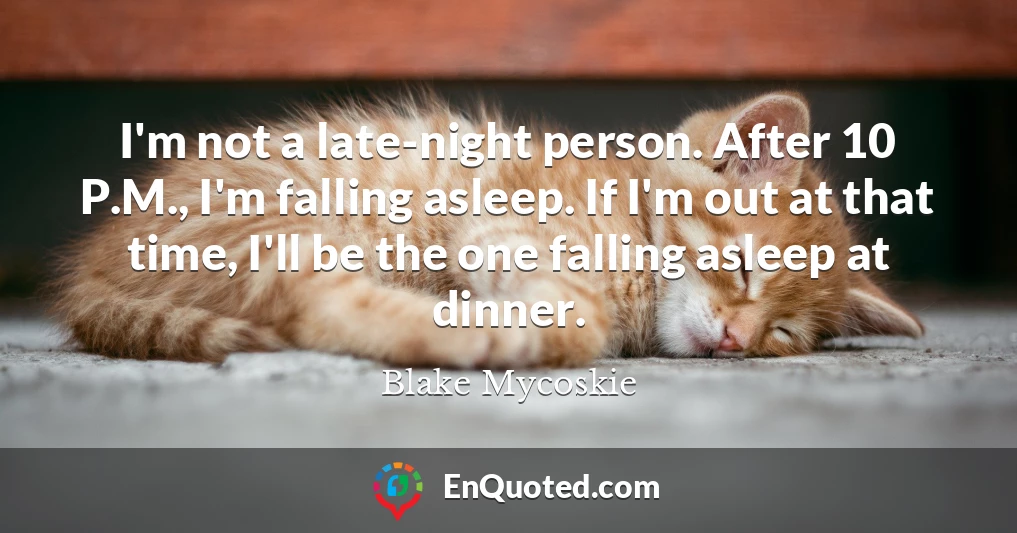 I'm not a late-night person. After 10 P.M., I'm falling asleep. If I'm out at that time, I'll be the one falling asleep at dinner.