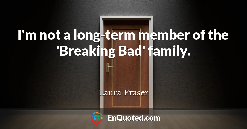 I'm not a long-term member of the 'Breaking Bad' family.